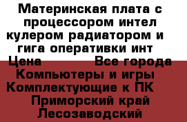 Материнская плата с процессором интел кулером радиатором и 4 гига оперативки инт › Цена ­ 1 000 - Все города Компьютеры и игры » Комплектующие к ПК   . Приморский край,Лесозаводский г. о. 